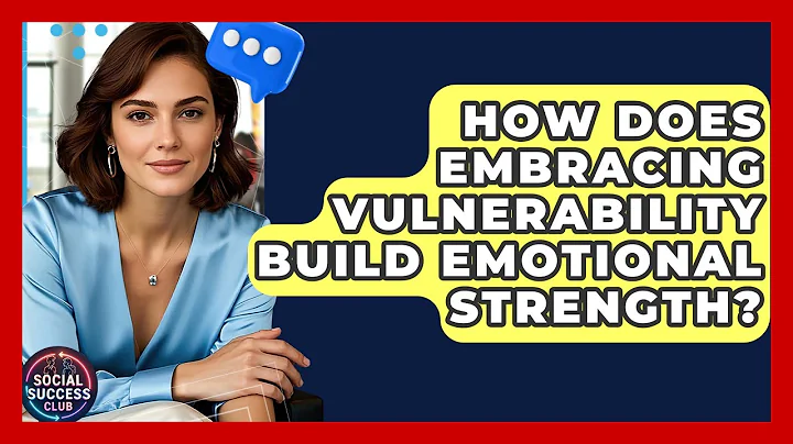 How Does Embracing Vulnerability Build Emotional Strength? - Social Success Club