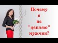 ПОЧЕМУ Я НЕ "ЦЕПЛЯЮ" МУЖЧИН?| Психология отношений