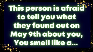 This person is afraid to tell you what they found out on May 9th about you, You smell like a... God