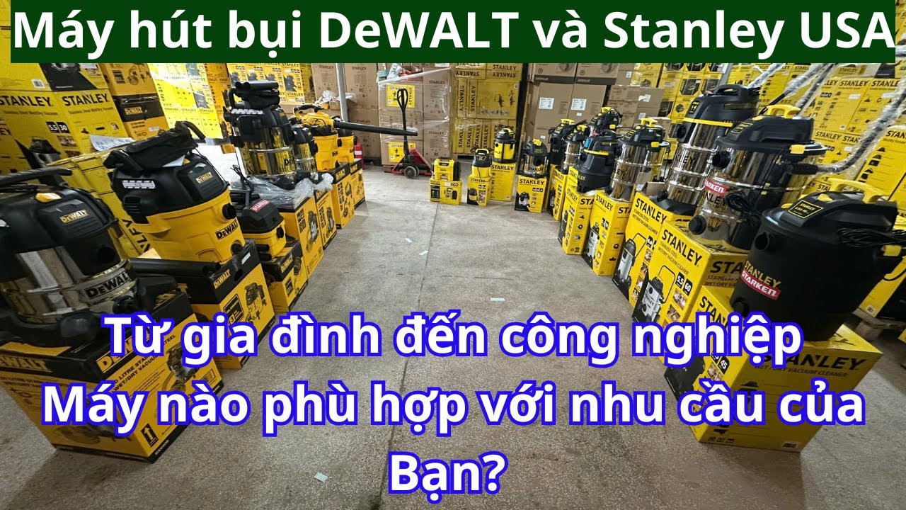 Máy hút bụi gia đình và công nghiệp nhập khẩu cao cấp DeWALT và Stanley USA - Máy nào Bạn đang cần ?