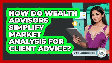 How Do Wealth Advisors Simplify Market Analysis For Client Advice? - Wealth Advisor Success Hub