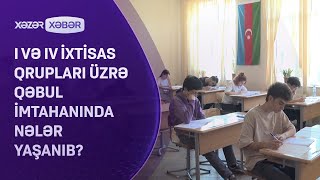 I və IV ixtisas qrupları üzrə qəbul imtahanında NƏLƏR YAŞANIB?