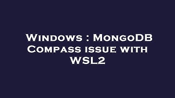 Windows : MongoDB Compass issue with WSL2