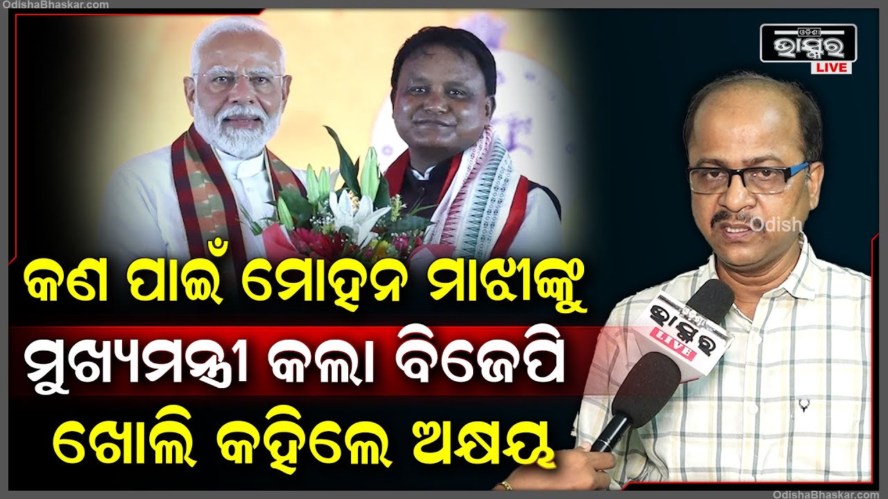 ମୋହନ ମାଝୀଙ୍କୁ କଣ ପାଇଁ ମୁଖ୍ୟମନ୍ତ୍ରୀ ଭାବେ ବାଛିଲା ବିଜେପି ଖୋଲି କହିଦେଲେ ବରିଷ୍ଠ ସାମ୍ବାଦିକ ଅକ୍ଷୟ ସାହୁ