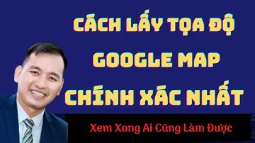 Hướng Dẫn Cách Lấy Tọa Độ Trên Google Map Chính Xác Nhất
