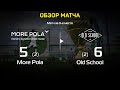 Обзор матча More Pola - Old Shool