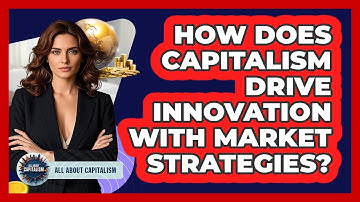 How Does Capitalism Drive Innovation With Market Strategies? - All About Capitalism
