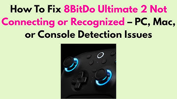 How to Fix 8BitDo Ultimate 2 Not Connecting or Recognized – PC, Mac, or Console Detection Issues