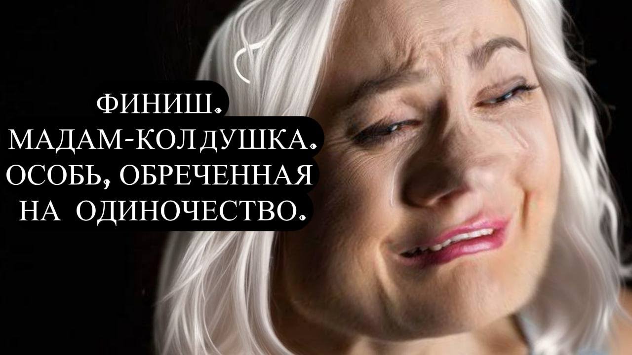 ФИНИШ. МАДАМ-КОЛДУШКА. ОСОБЬ, ОБРЕЧЕННАЯ  НА  ОДИНОЧЕСТВО