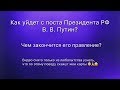 КАК УЙДЕТ С ПОСТА ПРЕЗИДЕНТА РФ В.В.ПУТИН? РАСКЛАД ИЗ ЛЮБОПЫТСТВА 🧐