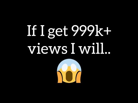 If this Video gets 999k+ Views I will.....