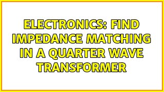 Electronics: Find impedance matching in a quarter wave transformer (2 Solutions!!)