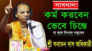 সাবধান ! কর্ম করবেন ভেবে চিনতে | সনাতন দাস অধিকারী | Sanatan Das Adhikary Bhagwat Path