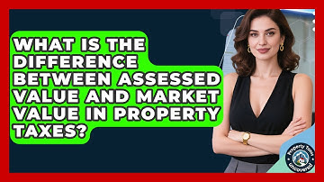 What Is the Difference Between Assessed Value and Market Value in Property Taxes?