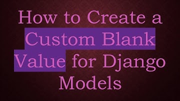 How to Create a Custom Blank Value for Django Models