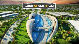 مدينة نور أمام العاصمة الإدارية هتكون المدينة الاكثر تطورا على مستوى العالم (الشكل النهائي وموقعها )