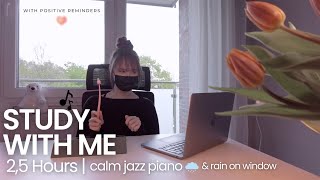 2,5HOUR STUDY WITH ME |  calm jazz piano music & rain sound | positive Reminders  | Pomodoro 255