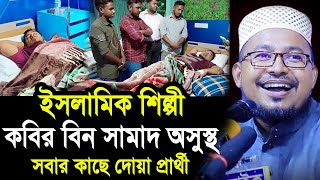 ইসলামিক শিল্পী কবির বিন সামাদ অসুস্থ ! সবার কাছে দোয়া প্রার্থী কবির বিন সামাদ kabir bin samad