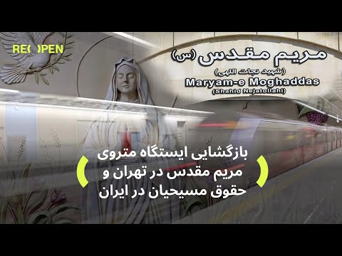 بازگشایی ایستگاه متروی مریم مقدس در تهران و حقوق مسيحيان در ایران   