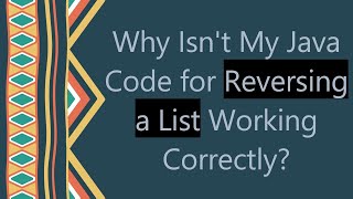 Why Isn't My Java Code for Reversing a List Working Correctly