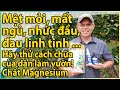 Mệt mỏi, nhức đầu, mất ngủ, chân tay đau yếu, lo âu? Hãy chữa trị bằng chất Magnesium (Magiê)