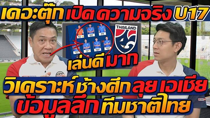 #เดอะตุ๊ก เปิดความจริง !! U17 เล่นดีมาก / วิเคราะห์ ช้างศึก ลุย เอเชีย !! - แตงโมลง ปิยะพงษ์ยิง