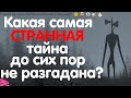 КАКАЯ САМАЯ СТРАННАЯ ТАЙНА ДО СИХ ПОР НЕ РАЗГАДАНА?