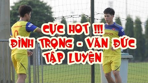 CHÍNH THỨC: Đình Trọng và Phan Văn Đức tập luyện cùng ĐT Việt Nam