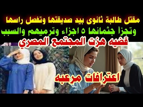 مقتل طالبة ثانوى بيد صديقتها وتف صل راسها وتجزأ جثمانها ٥ اجزاء قضية هزت المجتمع المصري
