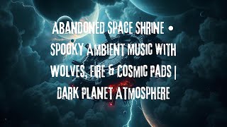 Abandoned Space Shrine • Spooky Ambient Music with Wolves, Fire  Cosmic Pads  Dark Planet Atmosphere