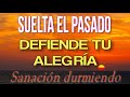 🌹🎧 SUELTA EL PASADO. 💙💝 DEFIENDE TU ALEGRÍA - Sanación durmiendo