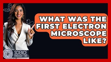 What Was The First Electron Microscope Like? - Science Through Time