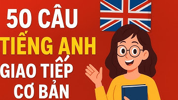 50 Câu Tiếng Anh Giao Tiếp Thông Dụng – Dùng Nhiều Nhất Hàng Ngày