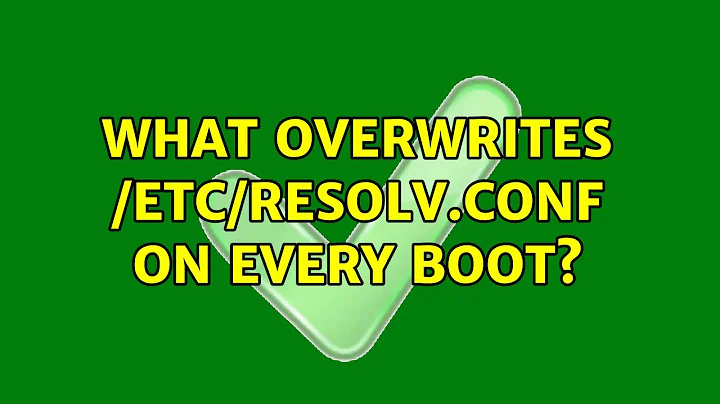 Unix & Linux: What overwrites /etc/resolv.conf on every boot? (7 Solutions!!)
