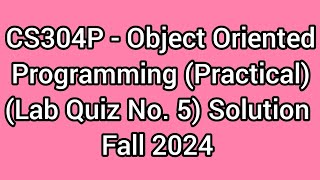 CS304P - Object Oriented Programming (Practical) (Lab Quiz No. 5) solution Fall 2024