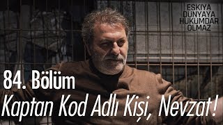 Kaptan kod adlı kişi, Nevzat! - Eşkıya Dünyaya Hükümdar Olmaz 84. Bölüm