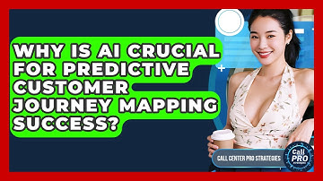 Why Is AI Crucial For Predictive Customer Journey Mapping Success? - Call Center Pro Strategies