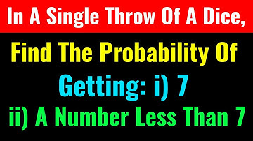 In A Single Throw Of A Dice, Find The Probability Of Getting: i) 7, ii) A Number Less Than 7?-CS