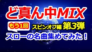 ど真ん中MIXスピンオフ編 第3弾『もう一回』【スローの名曲集めてみた！】