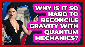 Why Is It So Hard To Reconcile Gravity With Quantum Mechanics? - Profiles in Politics