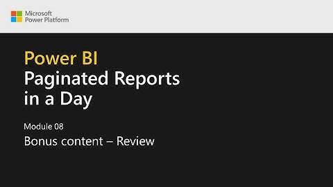 Power BI Paginated Reports in a Day - 22: Bonus Content: Review