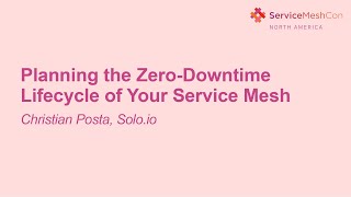Planning the Zero-Downtime Lifecycle of Your Service Mesh- Christian Posta, Solo.io