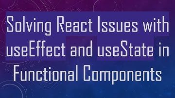 Solving React Issues with useEffect and useState in Functional Components