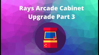 Rays Arcade Cabinet Upgrades Part 3!
