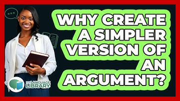 Why Create a Simpler Version of an Argument?