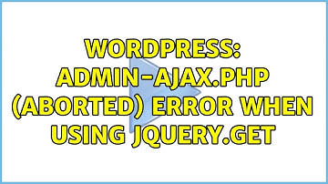 Wordpress: admin-ajax.php (aborted) error when using jQuery.get