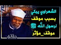 بكاء الإمام الشعراوي بسبب موقف لرسول الله ﷺ ما كان لنبي أن تكون له خائنة الأعين
