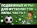 ПОДВИЖНЫЕ ИГРЫ ДЛЯ ФУТБОЛИСТОВ. ЛЯПЫ. ЧАСТЬ 1