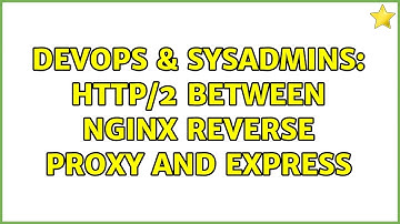 DevOps & SysAdmins: HTTP/2 between Nginx reverse proxy and Express