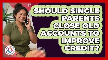 Should Single Parents Close Old Accounts To Improve Credit? - Single Parent Support Hub
